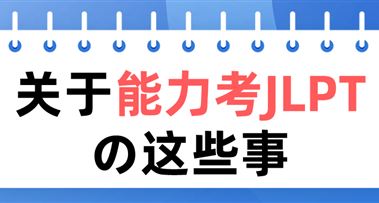 关于能力考JLPT的这些事，不看错亿！